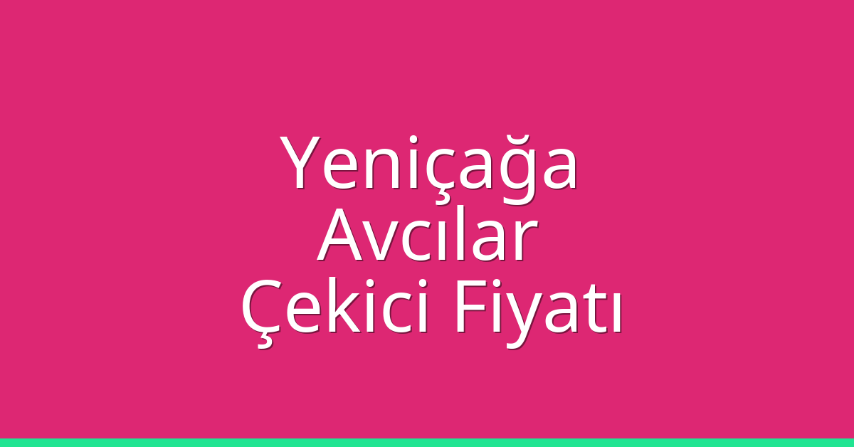 Yeniçağa – Avcılar Çekici Fiyatı
