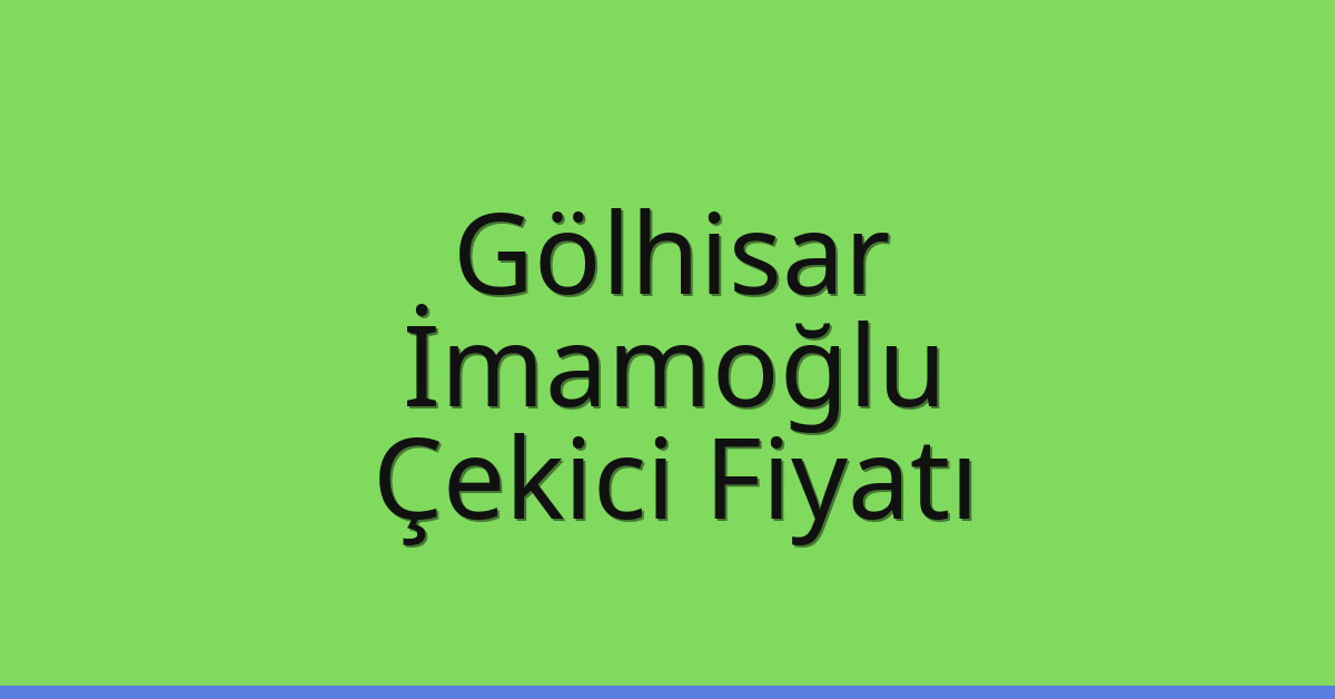 Gölhisar – İmamoğlu Çekici Fiyatı