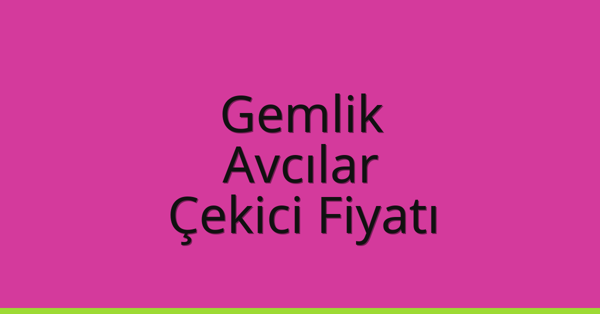 Gemlik – Avcılar Çekici Fiyatı