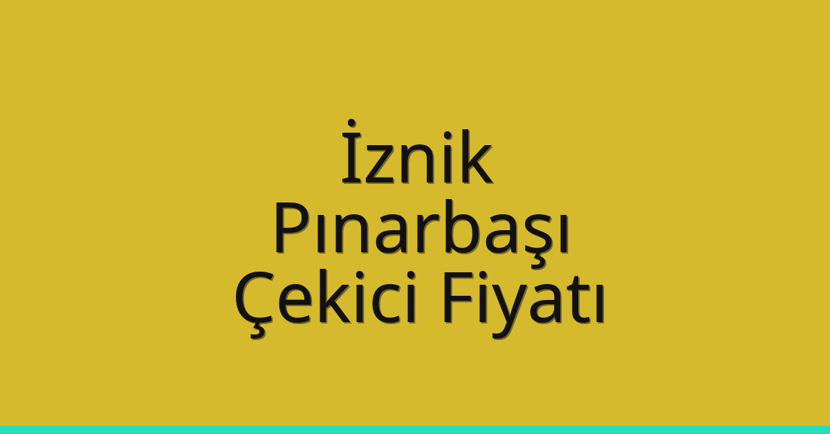 İznik – Pınarbaşı Çekici Fiyatı
