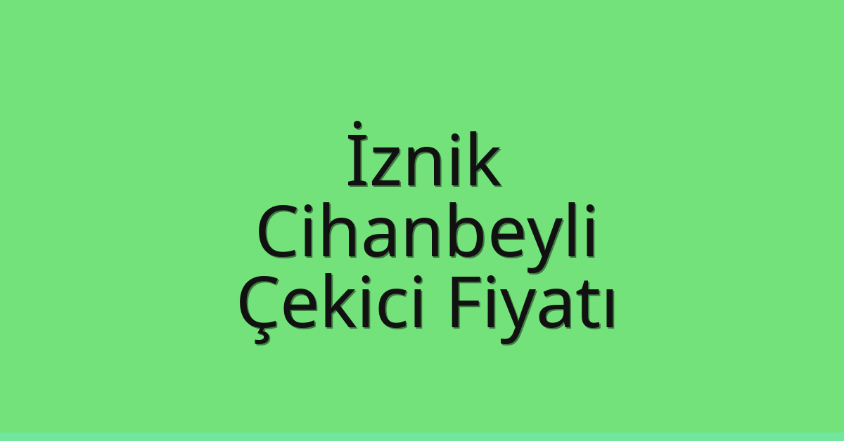 İznik – Cihanbeyli Çekici Fiyatı