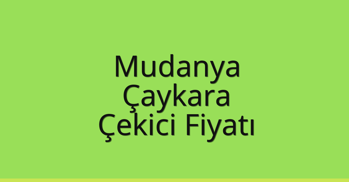 Mudanya – Çaykara Çekici Fiyatı