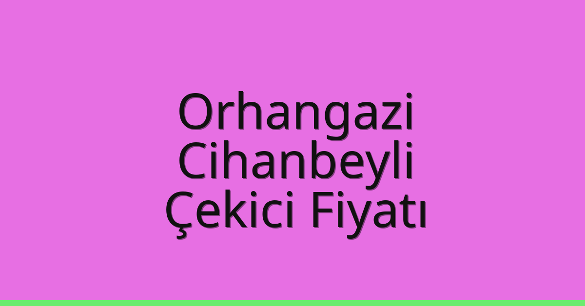 Orhangazi – Cihanbeyli Çekici Fiyatı