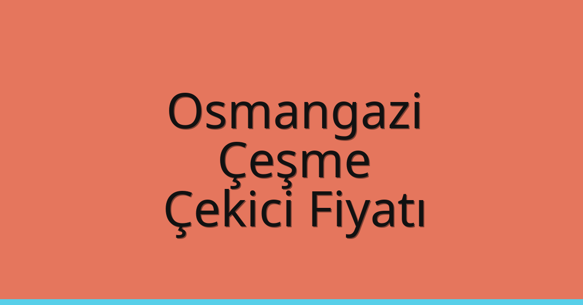 Osmangazi – Çeşme Çekici Fiyatı