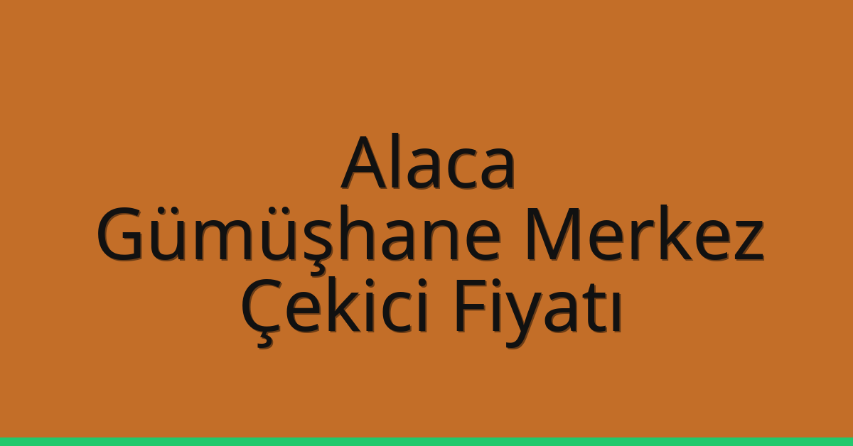 Alaca – Gümüşhane Merkez Çekici Fiyatı