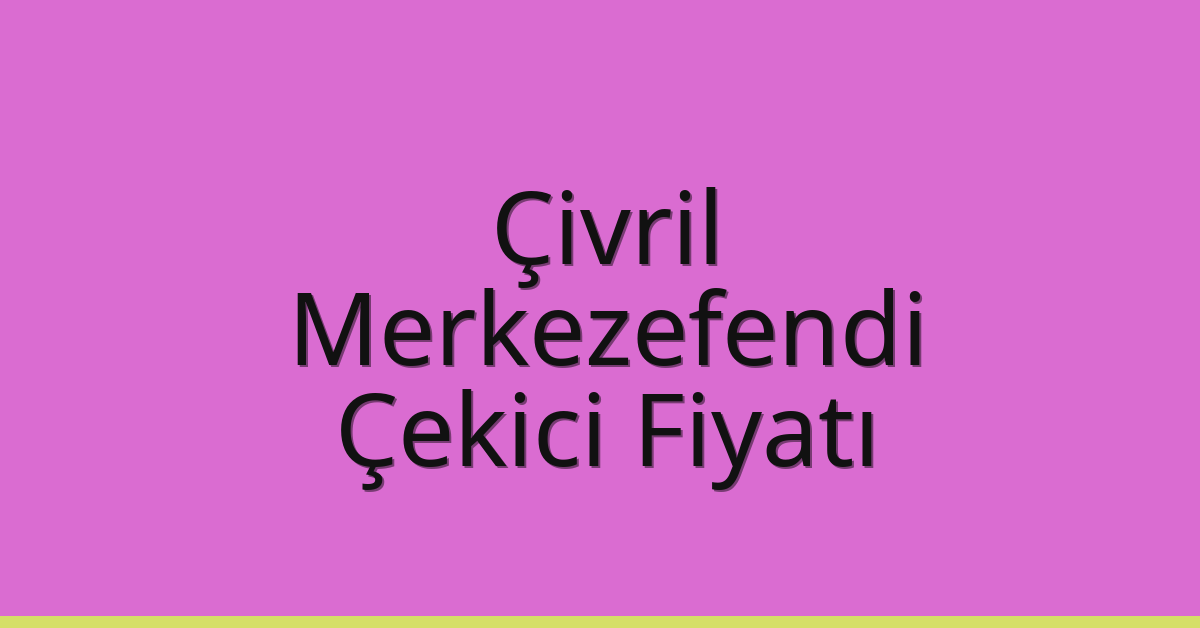 Çivril – Merkezefendi Çekici Fiyatı