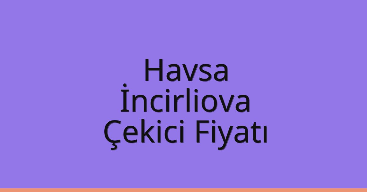 Havsa – İncirliova Çekici Fiyatı