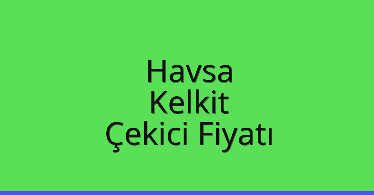 Havsa – Kelkit Çekici Fiyatı