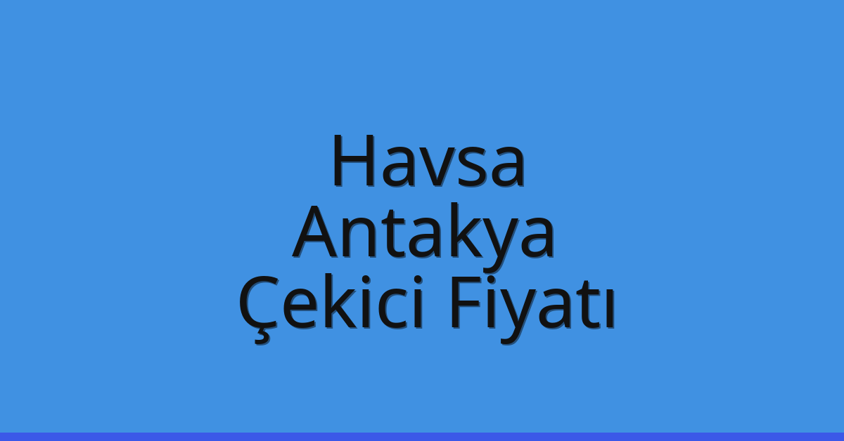 Havsa – Antakya Çekici Fiyatı
