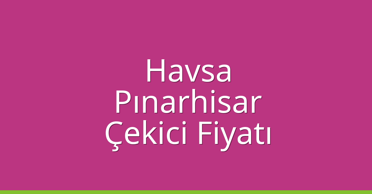 Havsa – Pınarhisar Çekici Fiyatı