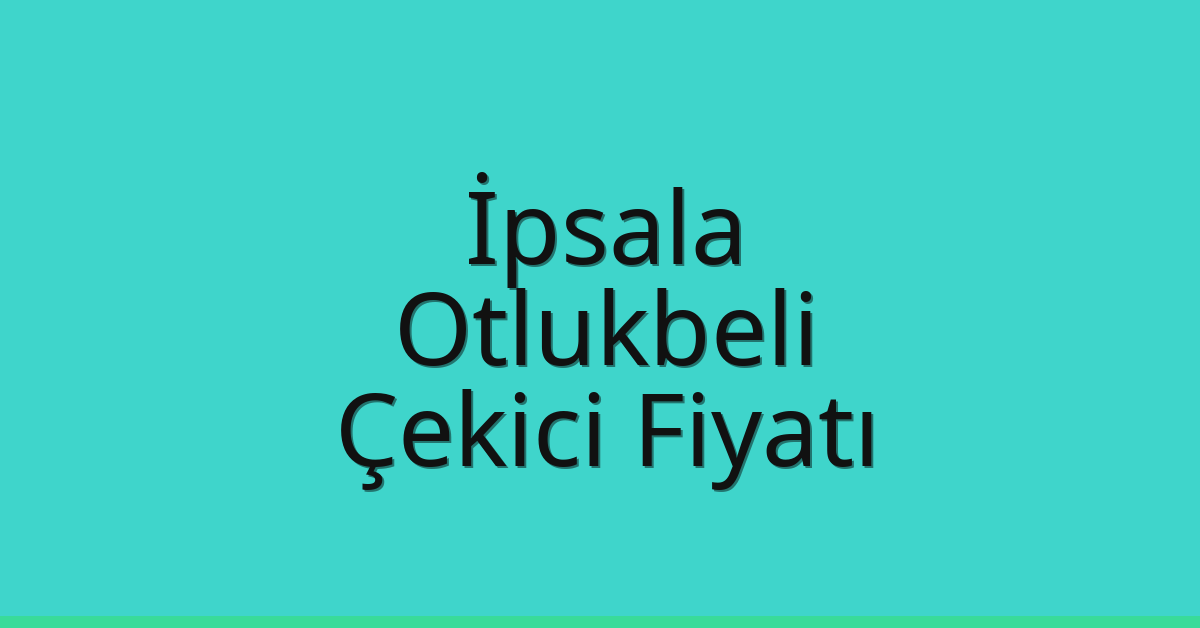 İpsala – Otlukbeli Çekici Fiyatı