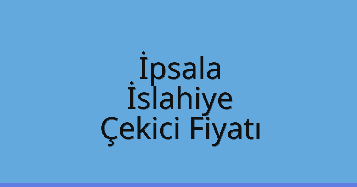 İpsala – İslahiye Çekici Fiyatı