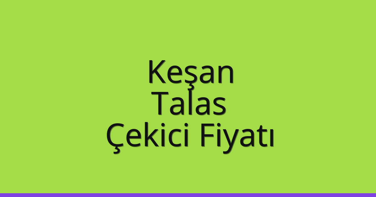 Keşan – Talas Çekici Fiyatı