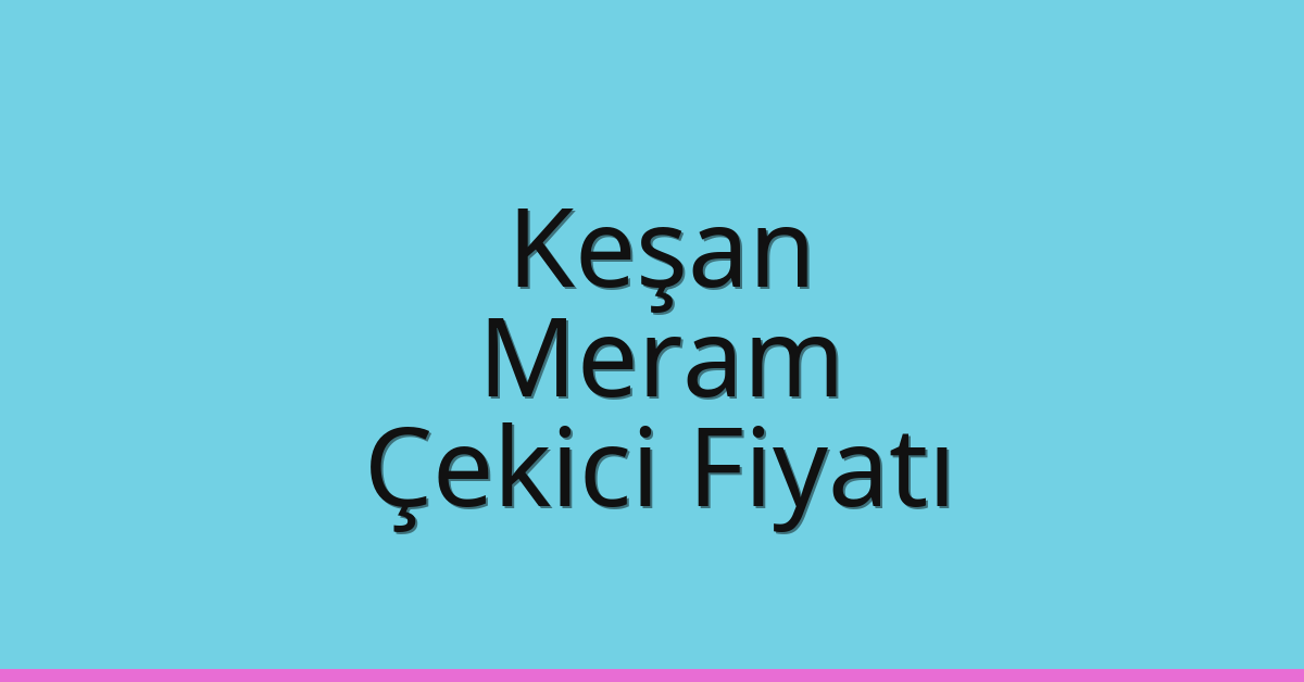 Keşan – Meram Çekici Fiyatı