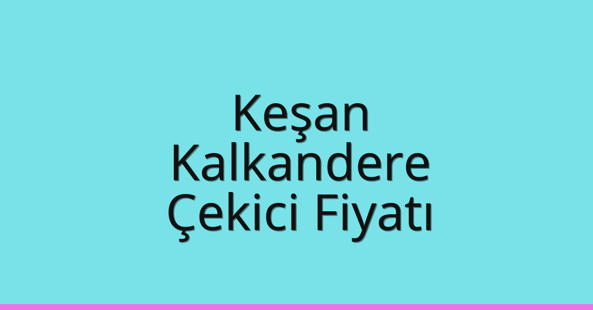 Keşan – Kalkandere Çekici Fiyatı