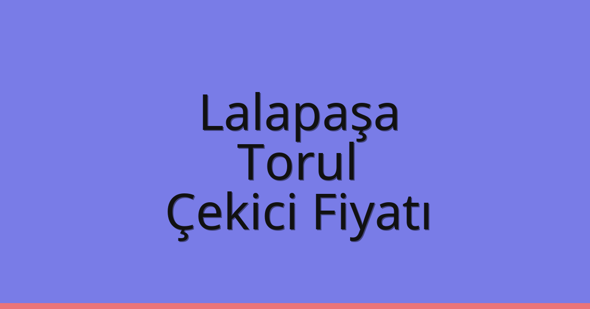 Lalapaşa – Torul Çekici Fiyatı