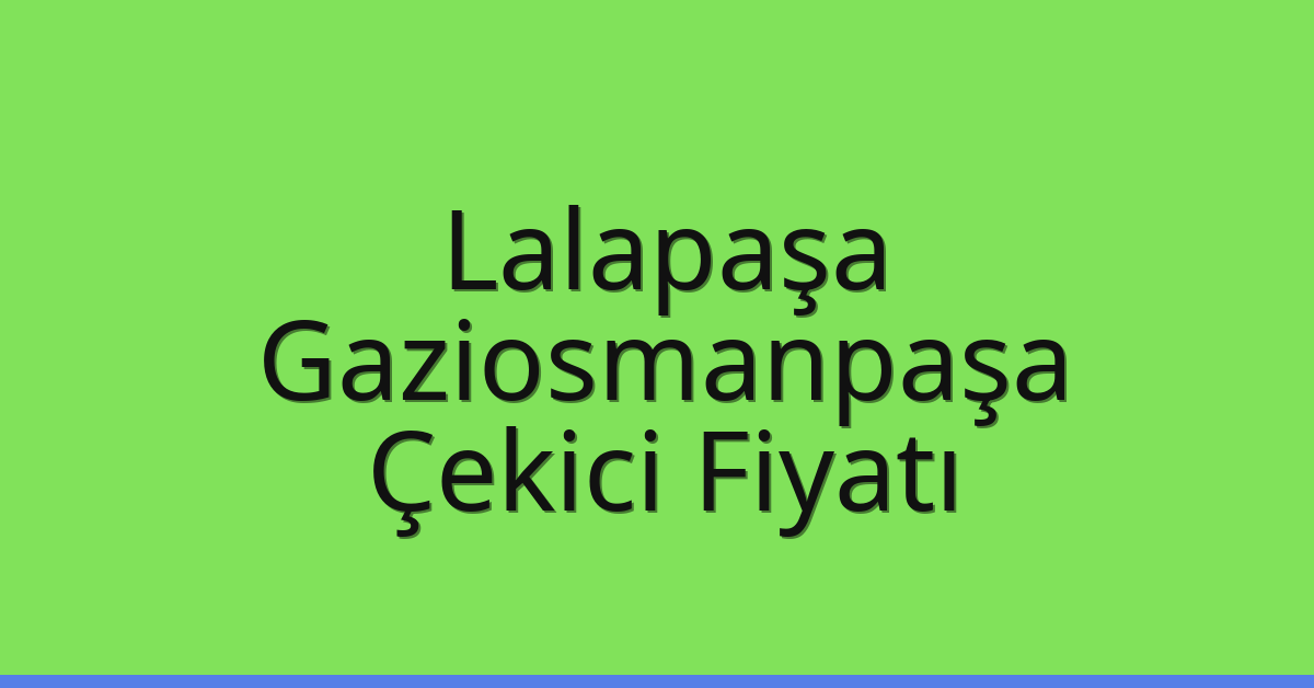 Lalapaşa – Gaziosmanpaşa Çekici Fiyatı