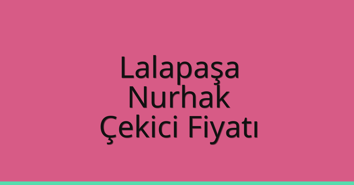 Lalapaşa – Nurhak Çekici Fiyatı