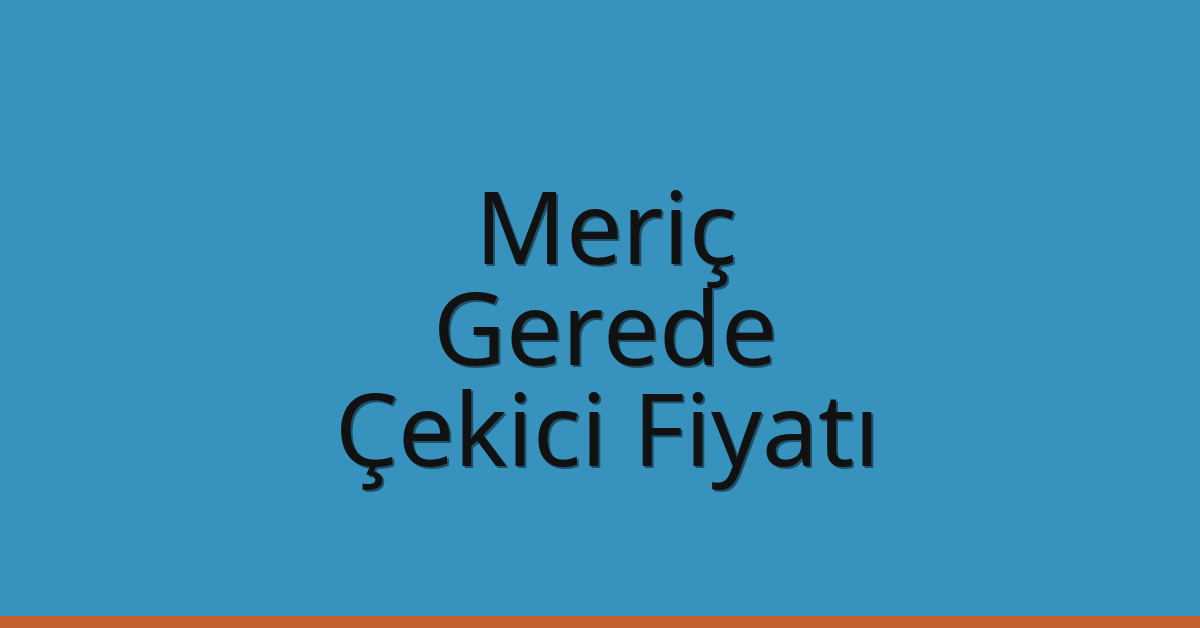 Meriç – Gerede Çekici Fiyatı
