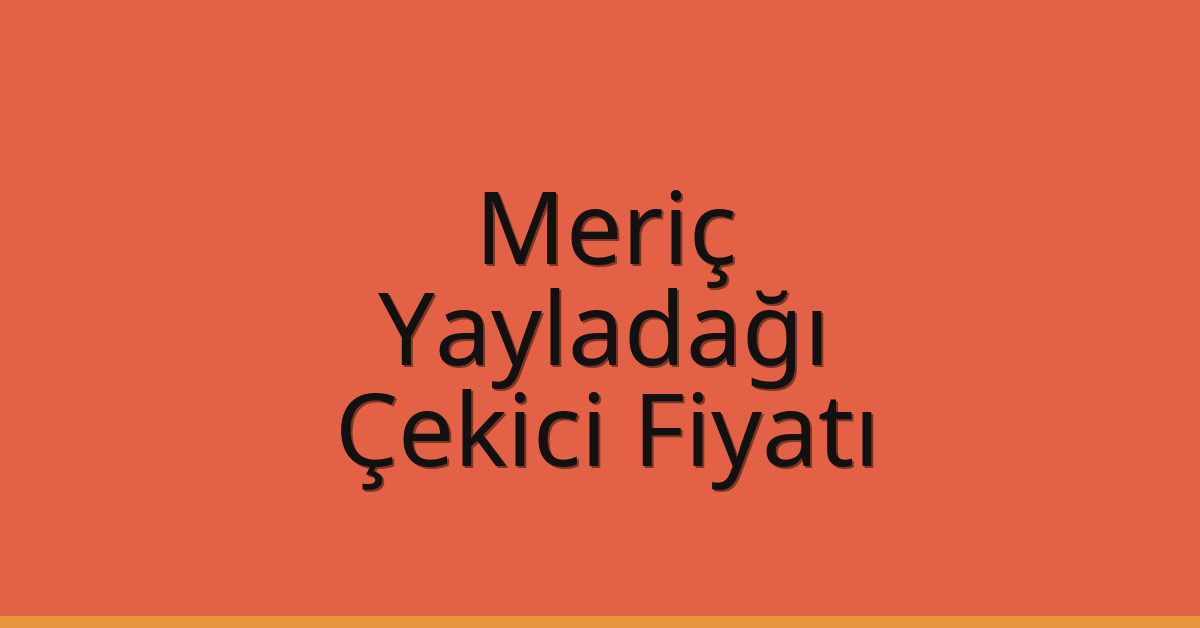 Meriç – Yayladağı Çekici Fiyatı