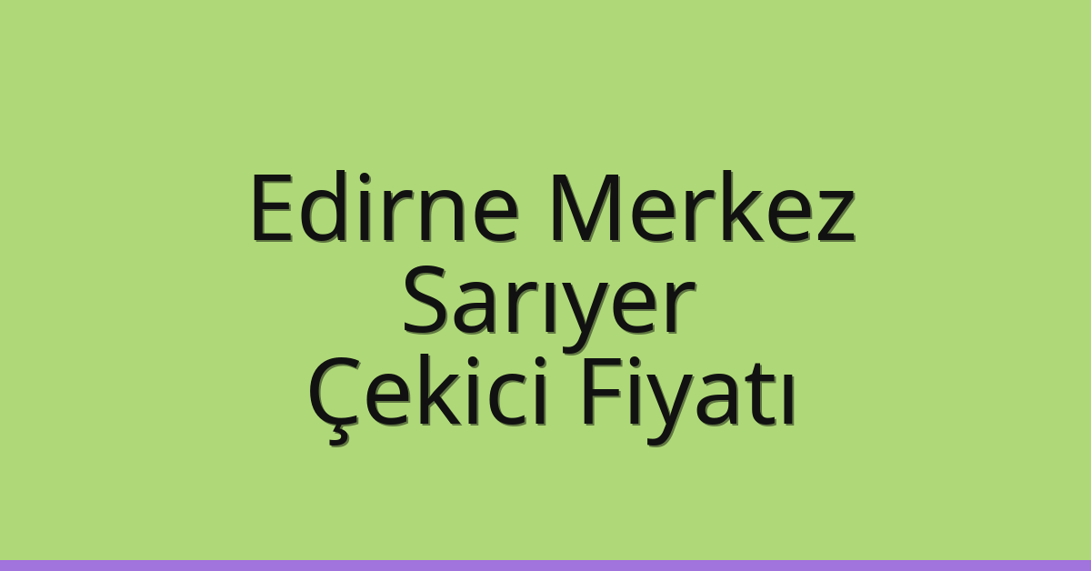 Edirne Merkez – Sarıyer Çekici Fiyatı