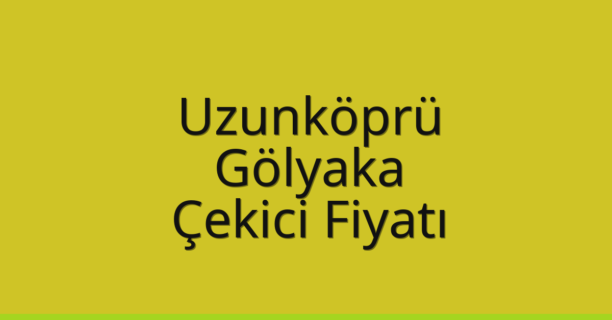 Uzunköprü – Gölyaka Çekici Fiyatı