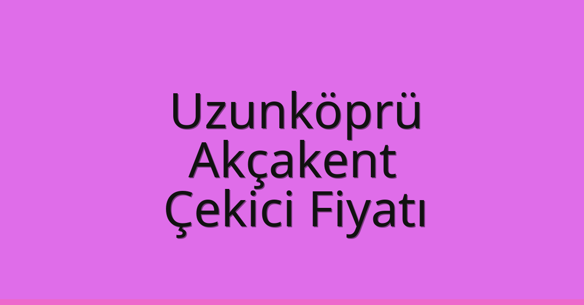 Uzunköprü – Akçakent Çekici Fiyatı