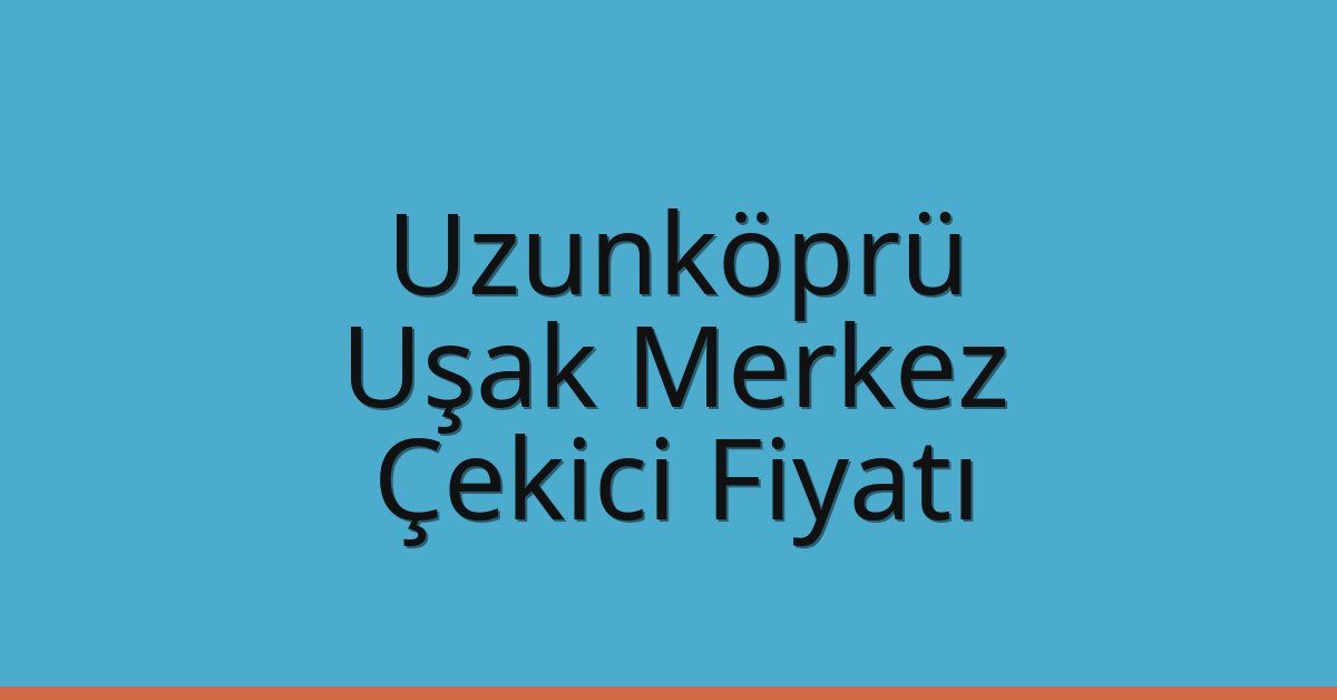 Uzunköprü – Uşak Merkez Çekici Fiyatı