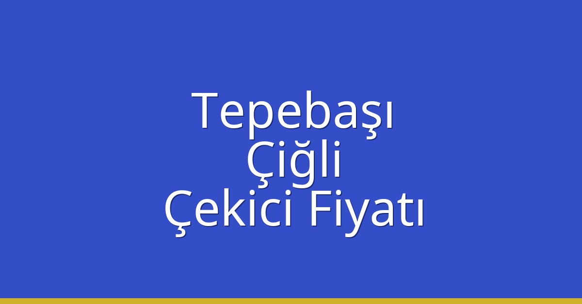 Tepebaşı – Çiğli Çekici Fiyatı