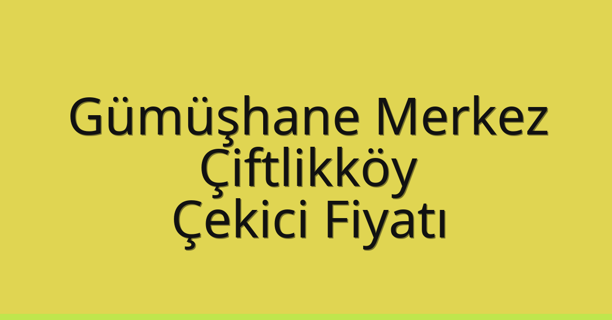 Gümüşhane Merkez – Çiftlikköy Çekici Fiyatı