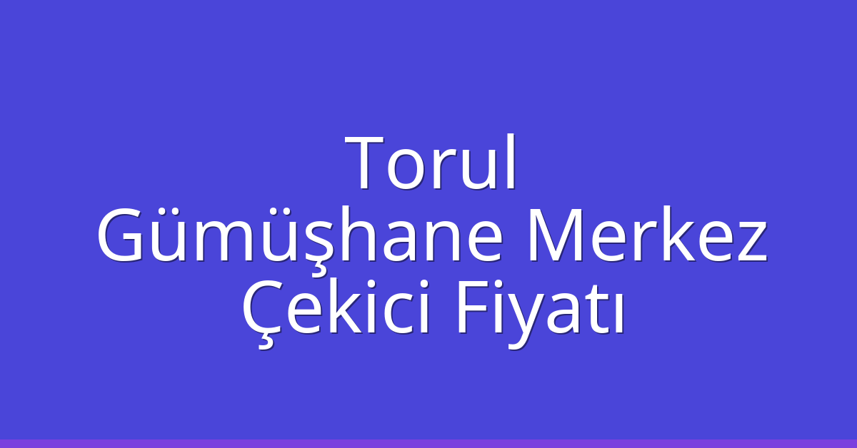 Torul – Gümüşhane Merkez Çekici Fiyatı
