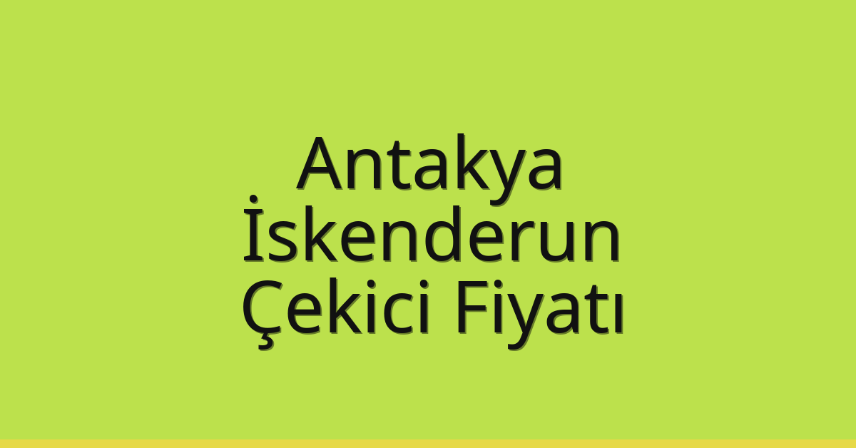 Antakya – İskenderun Çekici Fiyatı