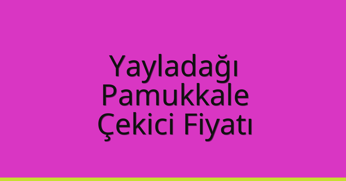 Yayladağı – Pamukkale Çekici Fiyatı