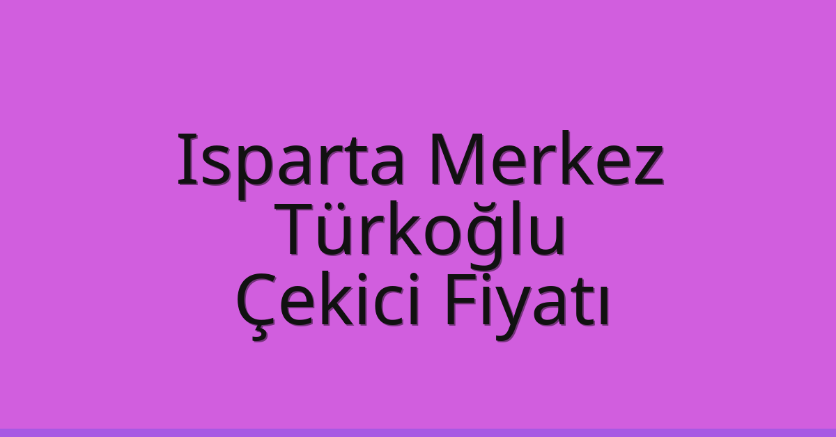 Isparta Merkez – Türkoğlu Çekici Fiyatı