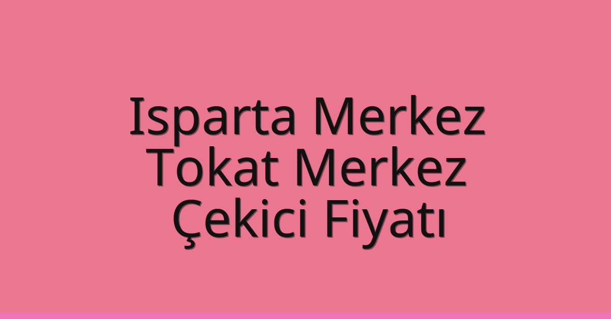 Isparta Merkez – Tokat Merkez Çekici Fiyatı