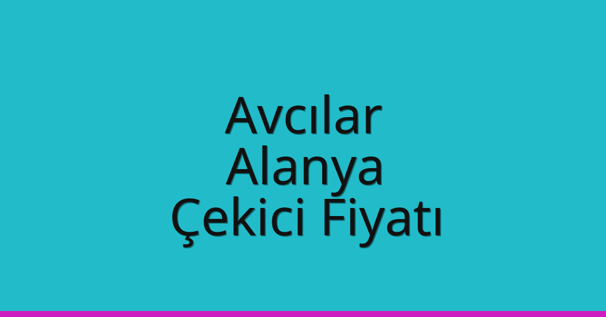 Avcılar – Alanya Çekici Fiyatı
