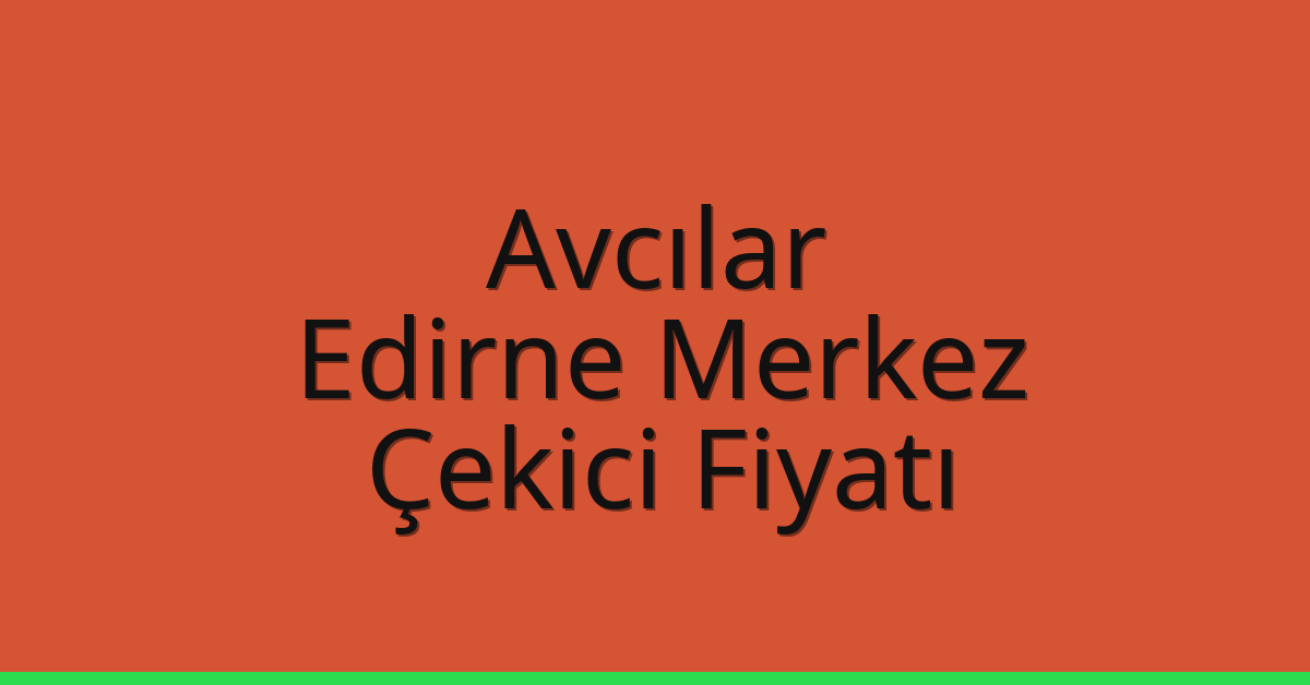 Avcılar – Edirne Merkez Çekici Fiyatı