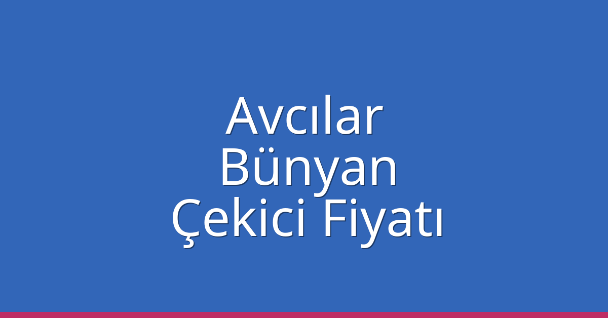 Avcılar – Bünyan Çekici Fiyatı