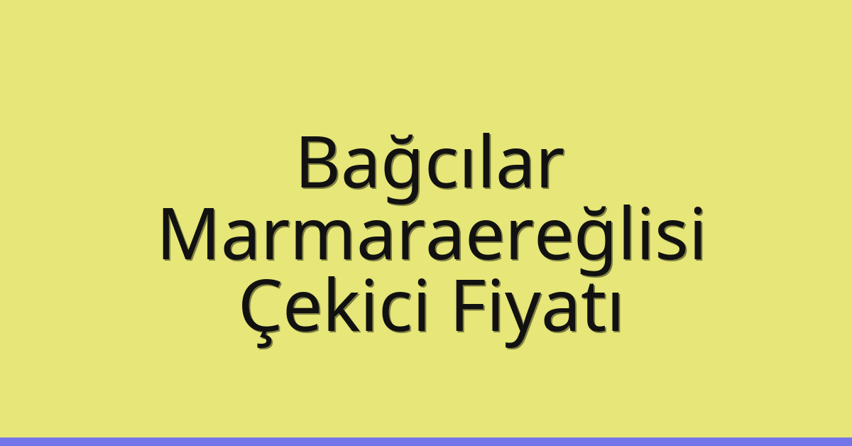 Bağcılar – Marmaraereğlisi Çekici Fiyatı