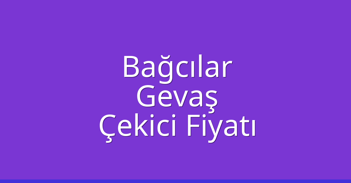 Bağcılar – Gevaş Çekici Fiyatı