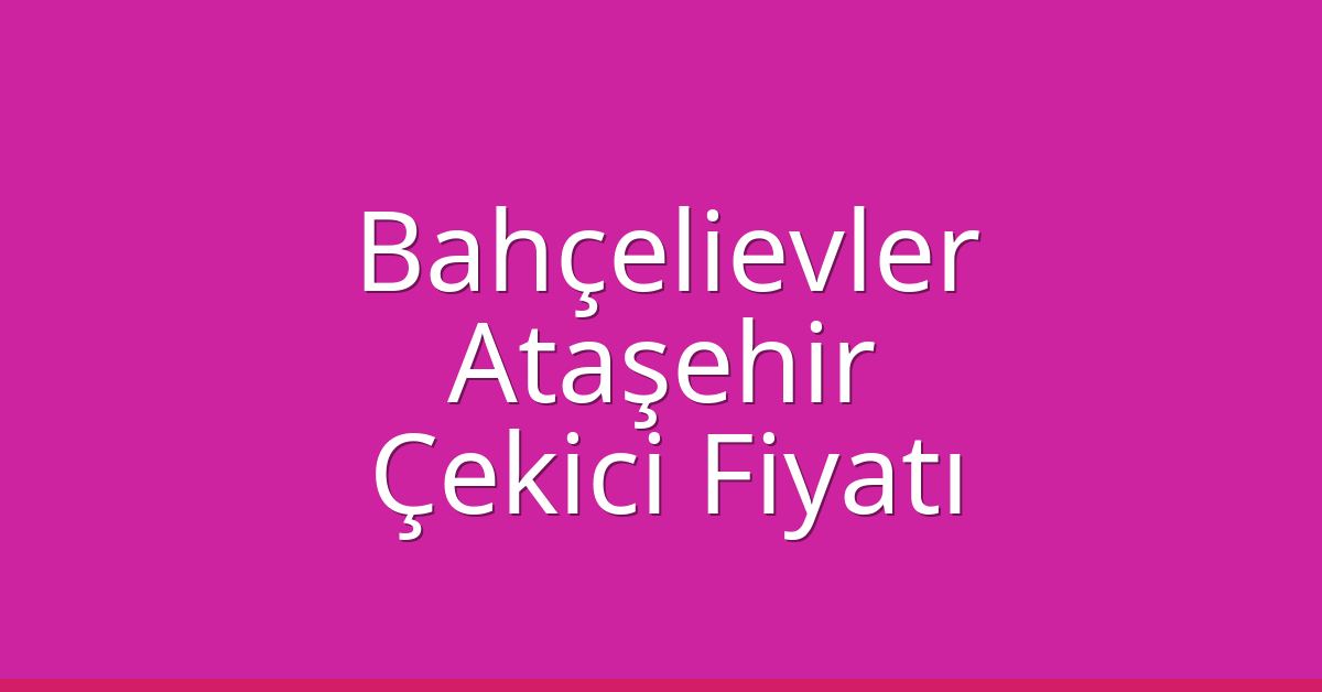 Bahçelievler – Ataşehir Çekici Fiyatı