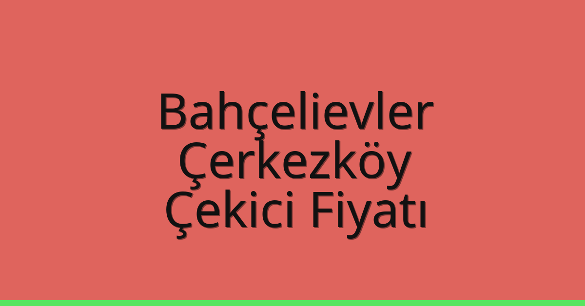Bahçelievler – Çerkezköy Çekici Fiyatı