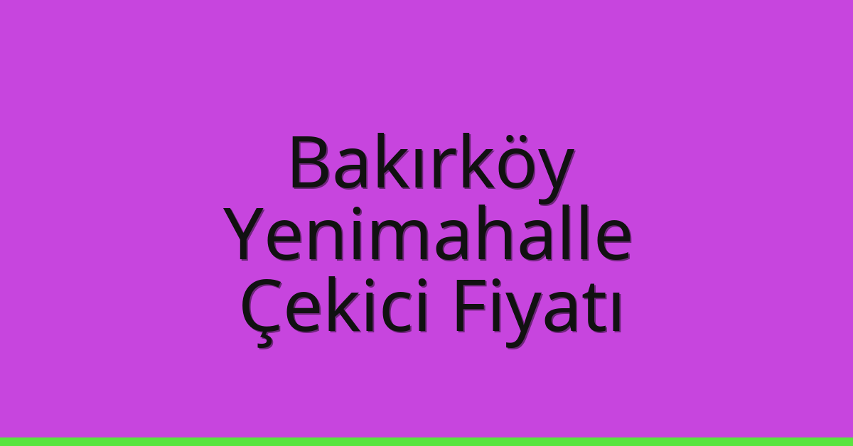 Bakırköy – Yenimahalle Çekici Fiyatı