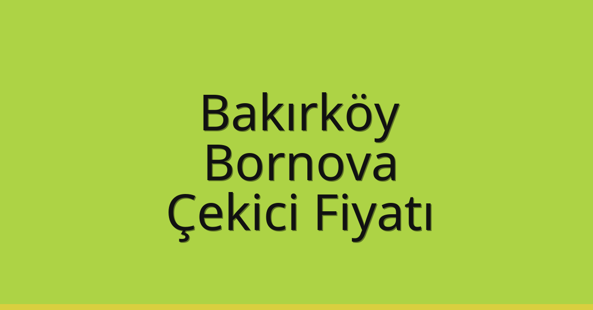 Bakırköy – Bornova Çekici Fiyatı