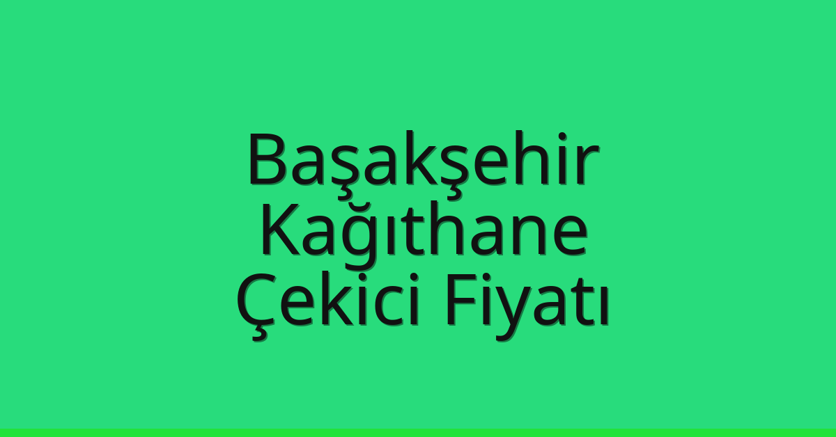 Başakşehir – Kağıthane Çekici Fiyatı