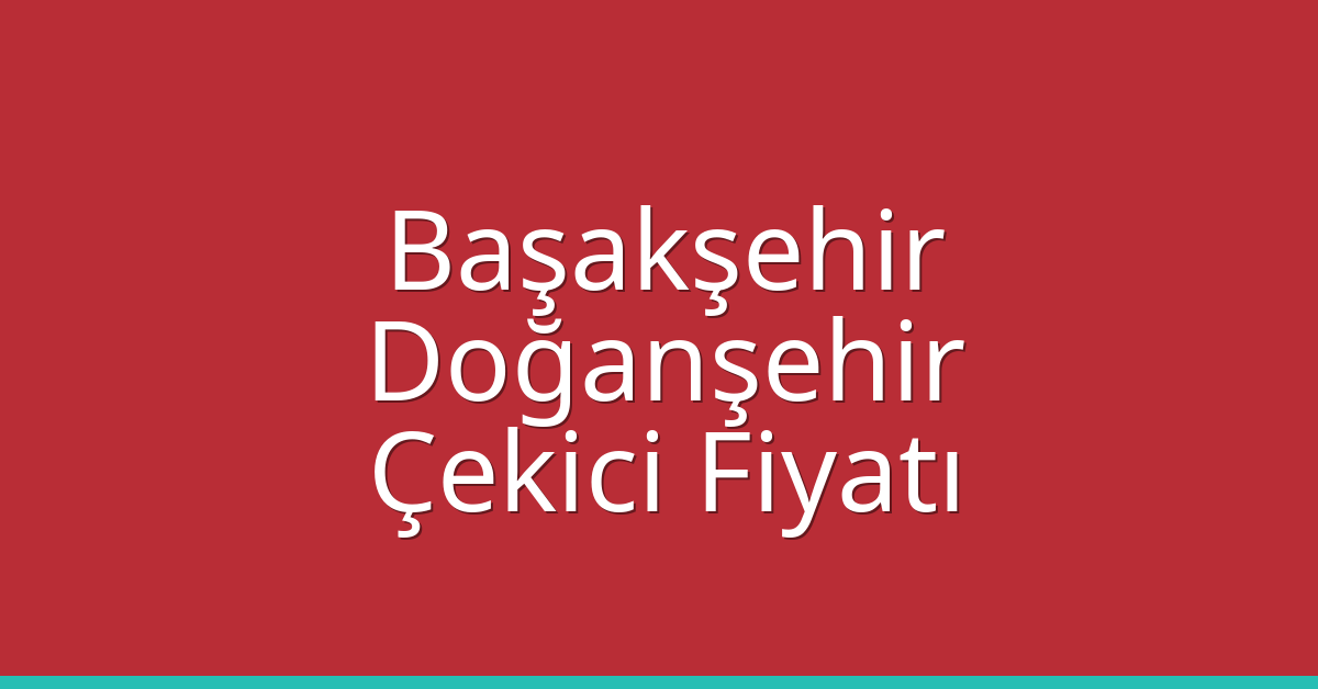 Başakşehir – Doğanşehir Çekici Fiyatı