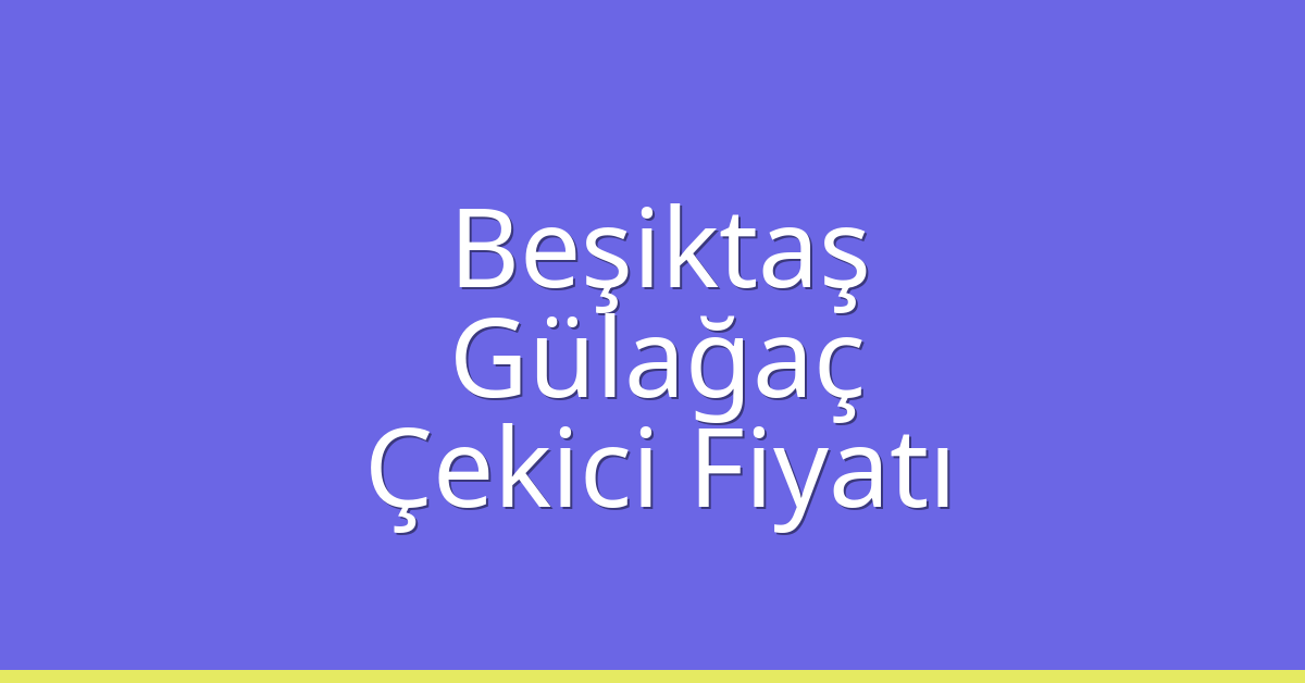 Beşiktaş – Gülağaç Çekici Fiyatı