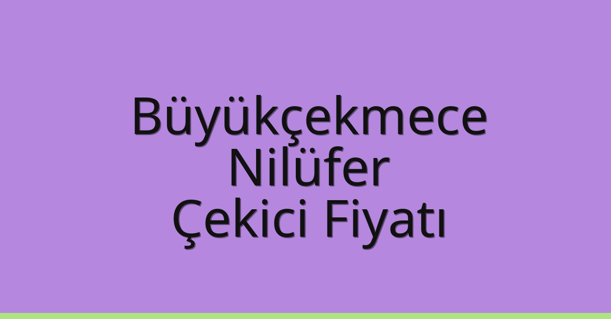 Büyükçekmece – Nilüfer Çekici Fiyatı