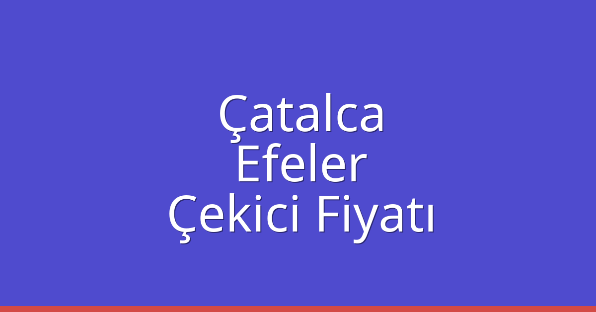 Çatalca – Efeler Çekici Fiyatı