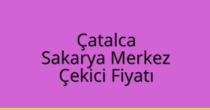 Çatalca – Sakarya Merkez Çekici Fiyatı